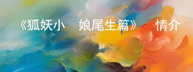 查立的個人主頁,《狐妖小紅娘尾生篇》詳情介紹_狐妖小紅娘尾生篇已完結在線觀看_狐妖小紅娘尾生篇迅雷下載_國漫